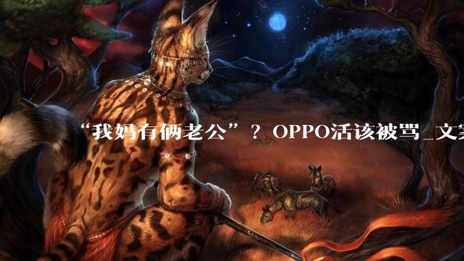 “我妈有俩老公”？OPPO活该被骂_文案_文化_品牌